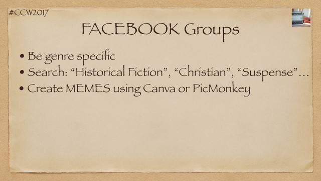 #CCW2017
FACEBOOK Groups
• Be genre speciﬁc
• Search: “Historical Fiction”, “Christian”, “Suspense”…
• Create MEMES using Canva or PicMonkey
