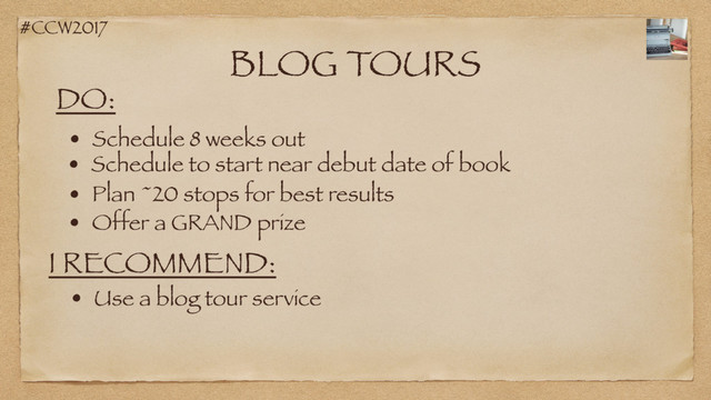 #CCW2017
BLOG TOURS
DO:
• Schedule 8 weeks out
• Schedule to start near debut date of book
• Plan ~20 stops for best results
I RECOMMEND:
• Use a blog tour service
• Offer a GRAND prize
