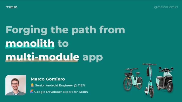 @marcoGomier
Marco Gomiero
👨💻 Senior Android Engineer @ TIER
 
Google Developer Expert for Kotlin
Forging the path from
monolith to


multi-module app
