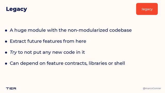 @marcoGomier
Legacy
● A huge module with the non-modularized codebase


● Extract future features from here


● Try to not put any new code in it


● Can depend on feature contracts, libraries or shell
:legacy
