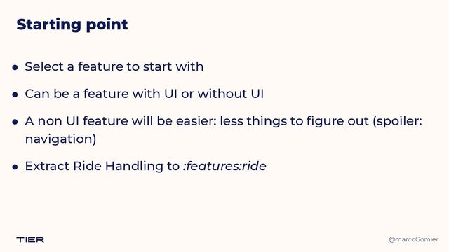 @marcoGomier
Starting point
● Select a feature to start with


● Can be a feature with UI or without UI


● A non UI feature will be easier: less things to figure out (spoiler:
navigation)


● Extract Ride Handling to :features:ride
