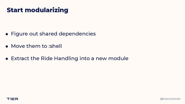 @marcoGomier
● Figure out shared dependencies


● Move them to :shell


● Extract the Ride Handling into a new module
Start modularizing

