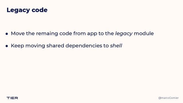 @marcoGomier
● Move the remaing code from app to the legacy module


● Keep moving shared dependencies to shell
Legacy code
