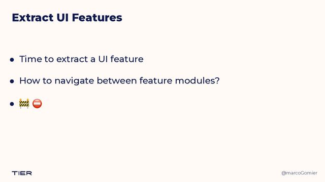 @marcoGomier
Extract UI Features
● Time to extract a UI feature


● How to navigate between feature modules?


● 🚧 ⛔
