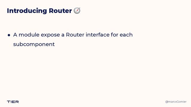 @marcoGomier
Introducing Router 🧭
● A module expose a Router interface for each
subcomponent
