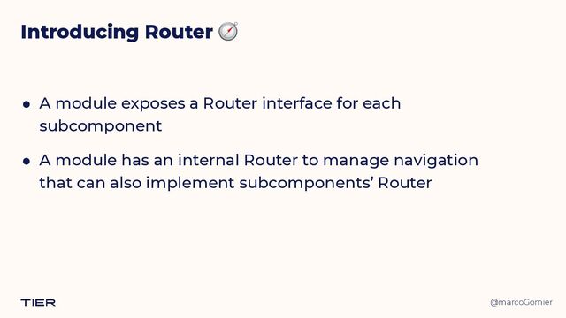 @marcoGomier
Introducing Router 🧭
● A module exposes a Router interface for each
subcomponent


● A module has an internal Router to manage navigation
that can also implement subcomponents’ Router
