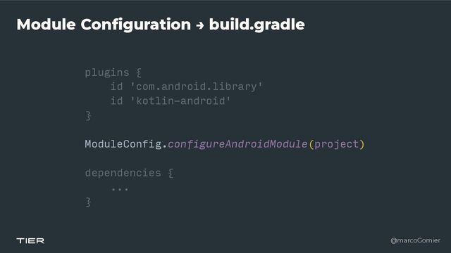 @marcoGomier
Module Configuration → build.gradle
plugins {


id 'com.android.library'


id 'kotlin-android'


}


ModuleConfig.configureAndroidModule(project)


dependencies {


...


}
