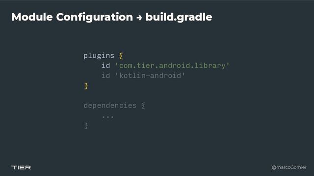@marcoGomier
Module Configuration → build.gradle
plugins {


id 'com.tier.android.library'


id 'kotlin-android'


}


dependencies {


...


}
