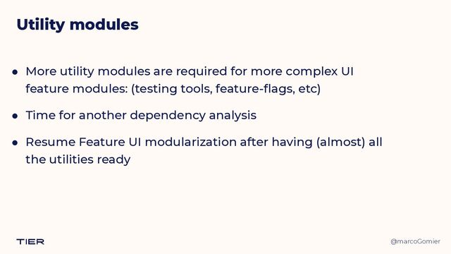 @marcoGomier
Utility modules
● More utility modules are required for more complex UI
feature modules: (testing tools, feature-flags, etc)


● Time for another dependency analysis


● Resume Feature UI modularization after having (almost) all
the utilities ready
