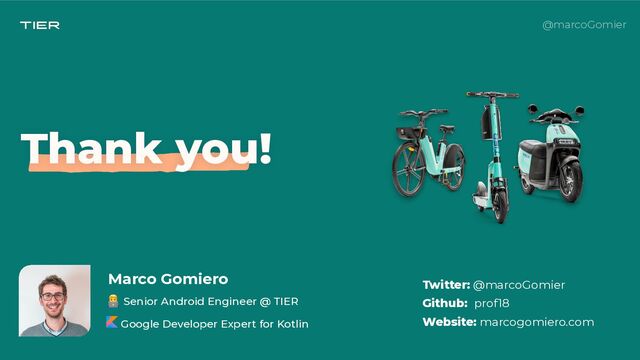 @marcoGomier
Marco Gomiero
👨💻 Senior Android Engineer @ TIER
 
Google Developer Expert for Kotlin
Twitter: @marcoGomier
 
Github: prof18
 
Website: marcogomiero.com
Thank you!

