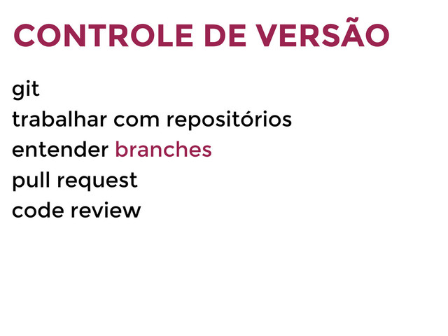 git
trabalhar com repositórios
entender branches
pull request
code review
CONTROLE DE VERSÃO
