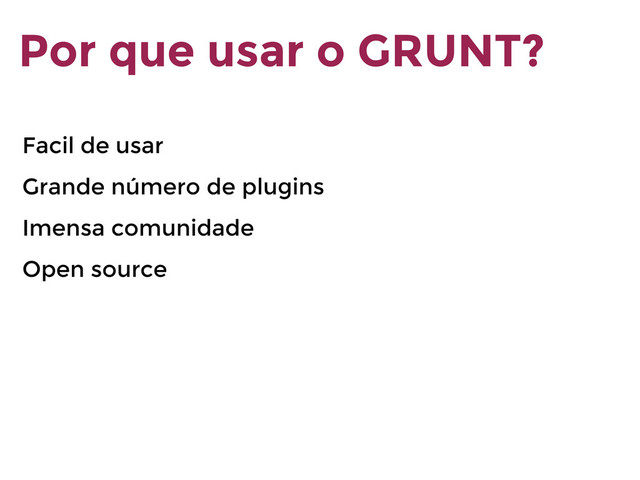 Por que usar o GRUNT?
Facil de usar
Grande número de plugins
Imensa comunidade
Open source

