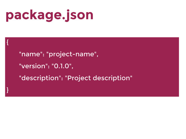 package.json
{
"name": "project-name",
"version": "0.1.0",
"description": "Project description"
}
