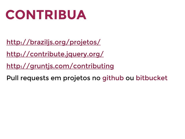 CONTRIBUA
http://braziljs.org/projetos/
http://contribute.jquery.org/
http://gruntjs.com/contributing
Pull requests em projetos no github ou bitbucket
