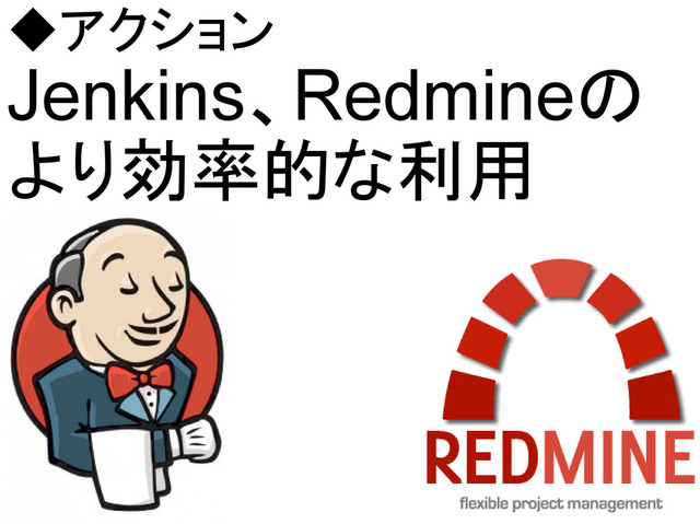 ◆アクション
Jenkins、Redmineの
より効率的な利用

