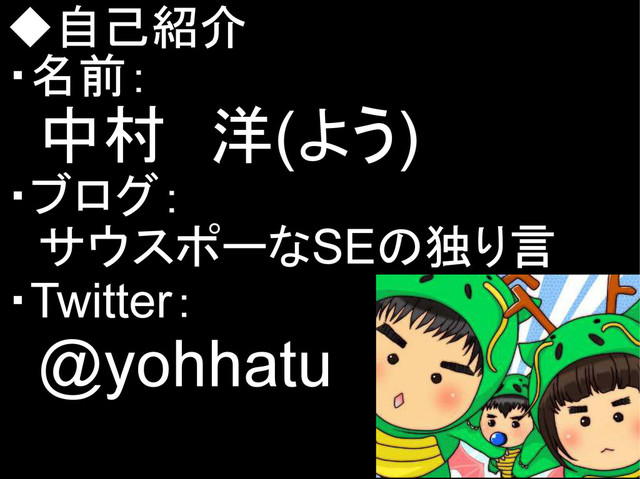 ◆自己紹介
・名前：
　中村　洋(よう)
・ブログ：
　サウスポーなSEの独り言
・Twitter：
　@yohhatu
