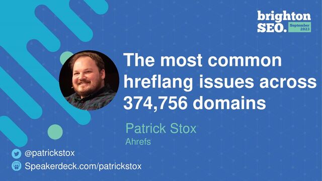 @patrickstox #brightonseo
The most common
hreflang issues across
374,756 domains
Patrick Stox
Ahrefs
Speakerdeck.com/patrickstox
@patrickstox
