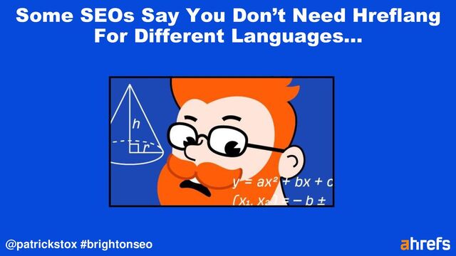 @patrickstox #brightonseo
Some SEOs Say You Don’t Need Hreflang
For Different Languages…
