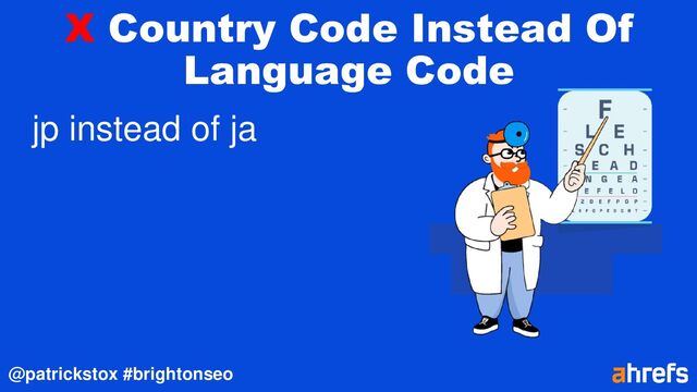 @patrickstox #brightonseo
X Country Code Instead Of
Language Code
jp instead of ja
