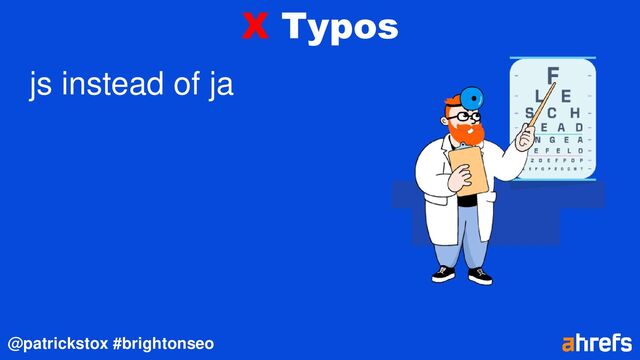@patrickstox #brightonseo
X Typos
js instead of ja
