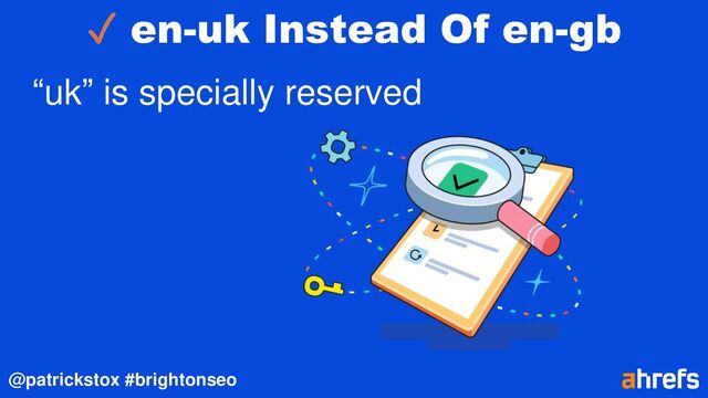@patrickstox #brightonseo
✓ en-uk Instead Of en-gb
“uk” is specially reserved
