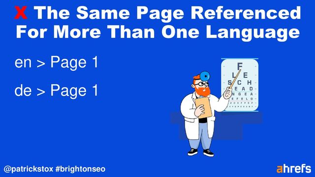 @patrickstox #brightonseo
X The Same Page Referenced
For More Than One Language
en > Page 1
de > Page 1
