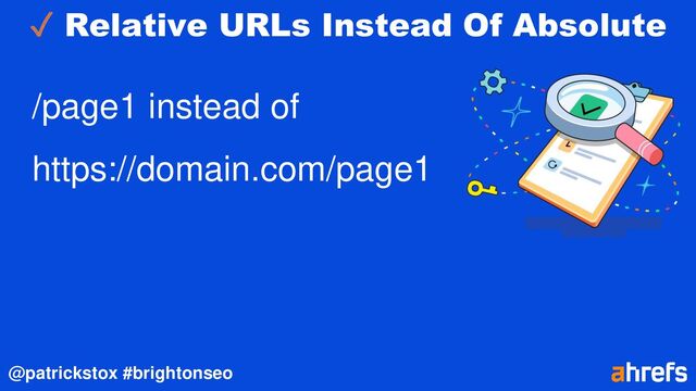@patrickstox #brightonseo
✓ Relative URLs Instead Of Absolute
/page1 instead of
https://domain.com/page1
