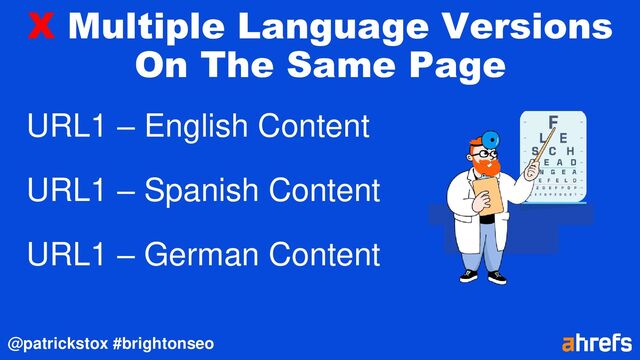 @patrickstox #brightonseo
X Multiple Language Versions
On The Same Page
URL1 – English Content
URL1 – Spanish Content
URL1 – German Content

