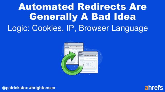 @patrickstox #brightonseo
Automated Redirects Are
Generally A Bad Idea
Logic: Cookies, IP, Browser Language
