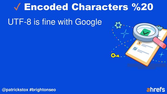 @patrickstox #brightonseo
✓ Encoded Characters %20
UTF-8 is fine with Google
