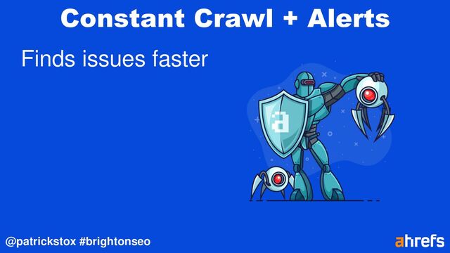 @patrickstox #brightonseo
Constant Crawl + Alerts
Finds issues faster
