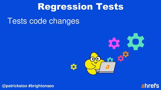 @patrickstox #brightonseo
Regression Tests
Tests code changes
