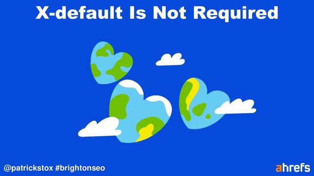 @patrickstox #brightonseo
X-default Is Not Required
