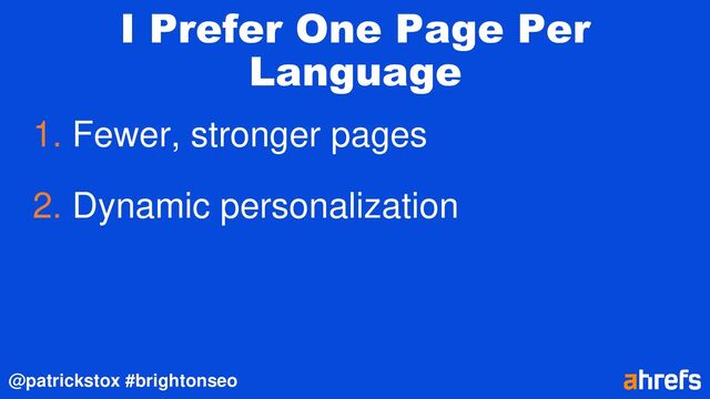 @patrickstox #brightonseo
I Prefer One Page Per
Language
1. Fewer, stronger pages
2. Dynamic personalization
