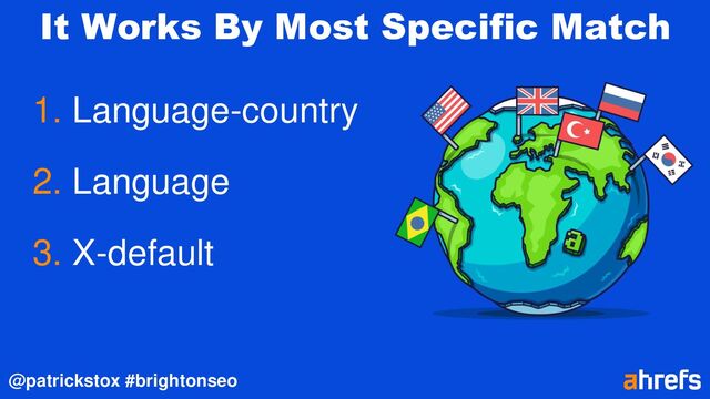 @patrickstox #brightonseo
It Works By Most Specific Match
1. Language-country
2. Language
3. X-default
