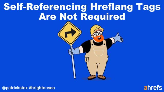 @patrickstox #brightonseo
Self-Referencing Hreflang Tags
Are Not Required
