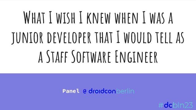 What I wish I knew when I was a
junior developer that I would tell as
a Staff Software Engineer
Panel @
