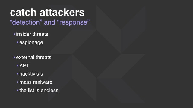 “detection” and “response”
catch attackers
•insider threats
•espionage 
•external threats
•APT
•hacktivists
•mass malware
•the list is endless
