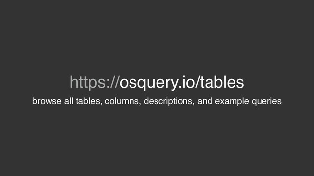 https://osquery.io/tables
browse all tables, columns, descriptions, and example queries
