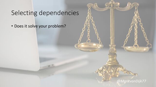 @MaritvanDijk77
Selecting dependencies
• Does it solve your problem?
