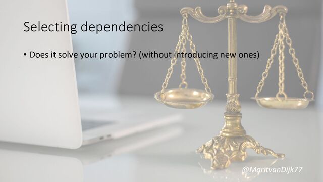 @MaritvanDijk77
Selecting dependencies
• Does it solve your problem? (without introducing new ones)
