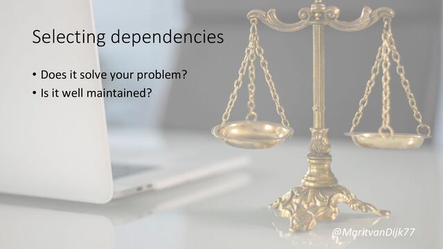 @MaritvanDijk77
Selecting dependencies
• Does it solve your problem?
• Is it well maintained?
