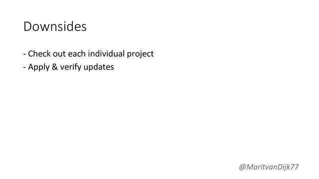 Downsides
- Check out each individual project
- Apply & verify updates
@MaritvanDijk77
