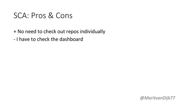 SCA: Pros & Cons
+ No need to check out repos individually
- I have to check the dashboard
@MaritvanDijk77

