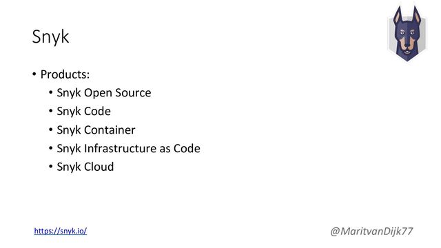 Snyk
• Products:
• Snyk Open Source
• Snyk Code
• Snyk Container
• Snyk Infrastructure as Code
• Snyk Cloud
@MaritvanDijk77
https://snyk.io/
