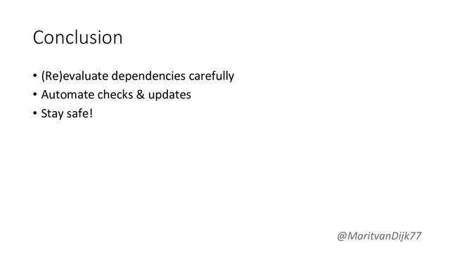 Conclusion
• (Re)evaluate dependencies carefully
• Automate checks & updates
• Stay safe!
@MaritvanDijk77
