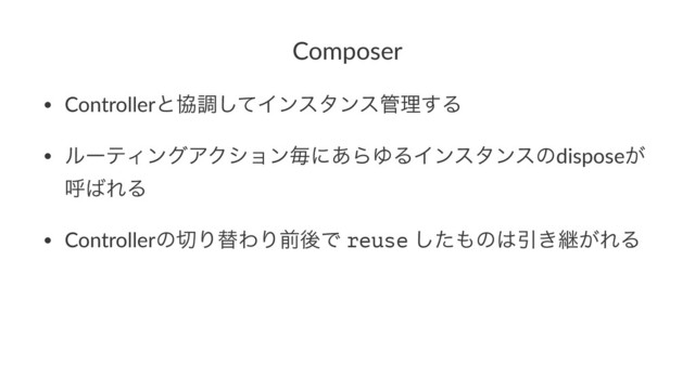 Composer
• Controllerͱڠௐͯ͠Πϯελϯε؅ཧ͢Δ
• ϧʔςΟϯάΞΫγϣϯຖʹ͋ΒΏΔΠϯελϯεͷdispose͕
ݺ͹ΕΔ
• Controllerͷ੾ΓସΘΓલޙͰ-reuse-ͨ͠΋ͷ͸Ҿ͖ܧ͕ΕΔ
