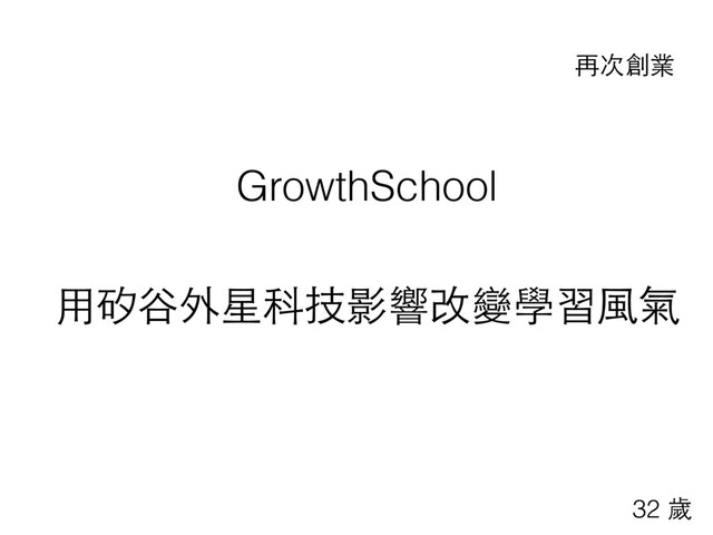 GrowthSchool
⽤用矽⾕谷外星科技影響改變學習⾵風氣
再次創業
32 歲
