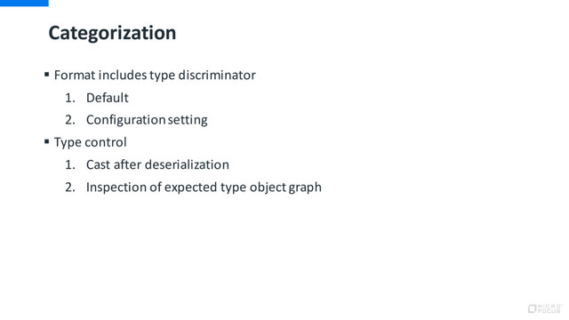 Categorization
§ Format includes type discriminator
1. Default
2. Configuration setting
§ Type control
1. Cast after deserialization
2. Inspection of expected type object graph
