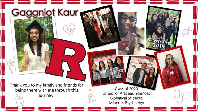 Class of 2020
School of Arts and Sciences
Biological Sciences
Minor in Psychology
Gaggnjot Kaur
Thank you to my family and friends for
being there with me through this
journey!
